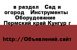  в раздел : Сад и огород » Инструменты. Оборудование . Пермский край,Кунгур г.